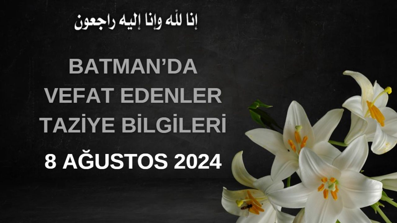 Batman'da Vefat Edenler ve Taziye Bilgileri – 8 Ağustos 2024